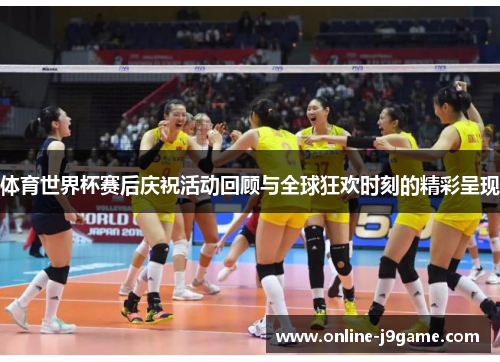 体育世界杯赛后庆祝活动回顾与全球狂欢时刻的精彩呈现 体育世界杯赛后庆祝活动回顾与全球狂欢时刻的精彩呈现
