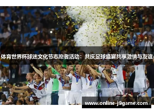 体育世界杯球迷文化节志愿者活动:共庆足球盛宴共享激情与友谊 体育世界杯球迷文化节志愿者活动:共庆足球盛宴共享激情与友谊