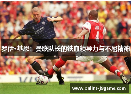 罗伊·基恩：曼联队长的铁血领导力与不屈精神