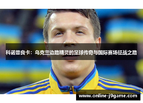 科诺普良卡：乌克兰边路精灵的足球传奇与国际赛场征战之路