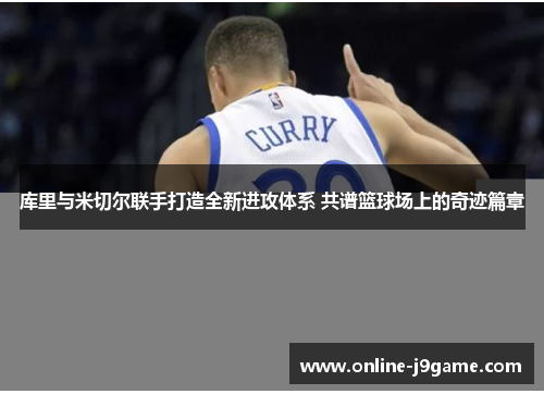 库里与米切尔联手打造全新进攻体系 共谱篮球场上的奇迹篇章