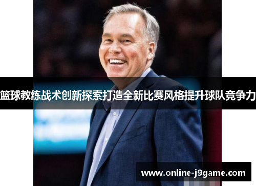 篮球教练战术创新探索打造全新比赛风格提升球队竞争力 篮球教练战术创新探索打造全新比赛风格提升球队竞争力