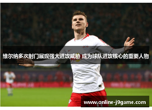 维尔纳多次射门展现强大进攻威胁 成为球队进攻核心的重要人物 维尔纳多次射门展现强大进攻威胁 成为球队进攻核心的重要人物