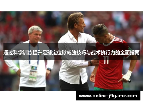 通过科学训练提升足球定位球威胁技巧与战术执行力的全面指南