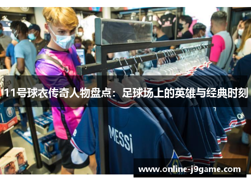 11号球衣传奇人物盘点：足球场上的英雄与经典时刻