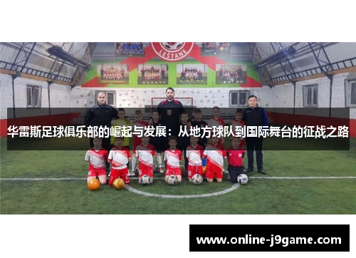 华雷斯足球俱乐部的崛起与发展：从地方球队到国际舞台的征战之路