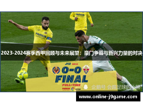 2023-2024赛季西甲回顾与未来展望:豪门争霸与新兴力量的对决 2023-2024赛季西甲回顾与未来展望:豪门争霸与新兴力量的对决
