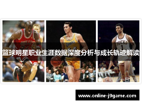 篮球明星职业生涯数据深度分析与成长轨迹解读 篮球明星职业生涯数据深度分析与成长轨迹解读