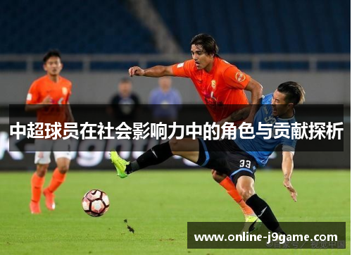 中超球员在社会影响力中的角色与贡献探析 中超球员在社会影响力中的角色与贡献探析