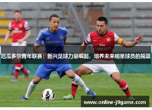 厄瓜多尔青年联赛：新兴足球力量崛起，培养未来明星球员的摇篮