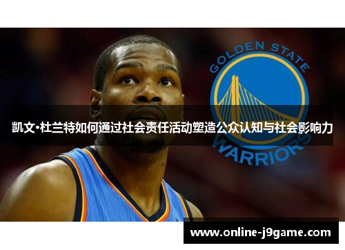 凯文·杜兰特如何通过社会责任活动塑造公众认知与社会影响力 凯文·杜兰特如何通过社会责任活动塑造公众认知与社会影响力