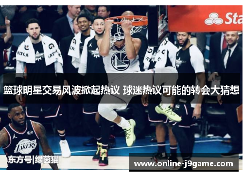 篮球明星交易风波掀起热议 球迷热议可能的转会大猜想 篮球明星交易风波掀起热议 球迷热议可能的转会大猜想