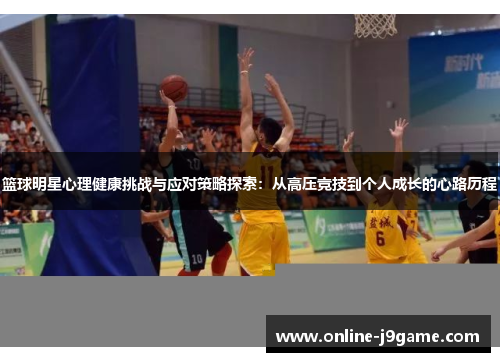 篮球明星心理健康挑战与应对策略探索：从高压竞技到个人成长的心路历程