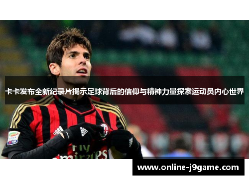 卡卡发布全新纪录片揭示足球背后的信仰与精神力量探索运动员内心世界 卡卡发布全新纪录片揭示足球背后的信仰与精神力量探索运动员内心世界