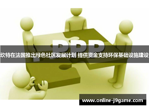 坎特在法国推出绿色社区发展计划 提供资金支持环保基础设施建设 坎特在法国推出绿色社区发展计划 提供资金支持环保基础设施建设