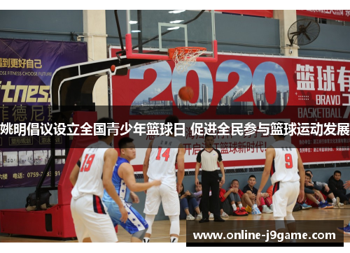 姚明倡议设立全国青少年篮球日 促进全民参与篮球运动发展 姚明倡议设立全国青少年篮球日 促进全民参与篮球运动发展