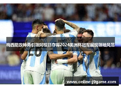 梅西助攻神勇引领阿根廷夺得2024美洲杯冠军展现领袖风范