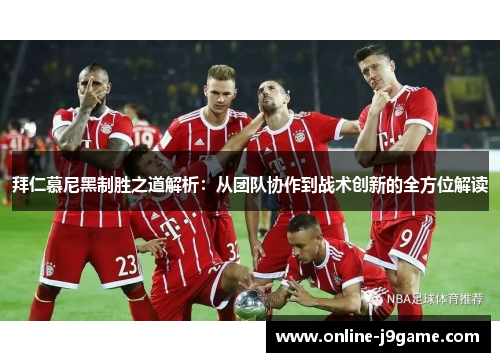 拜仁慕尼黑制胜之道解析：从团队协作到战术创新的全方位解读