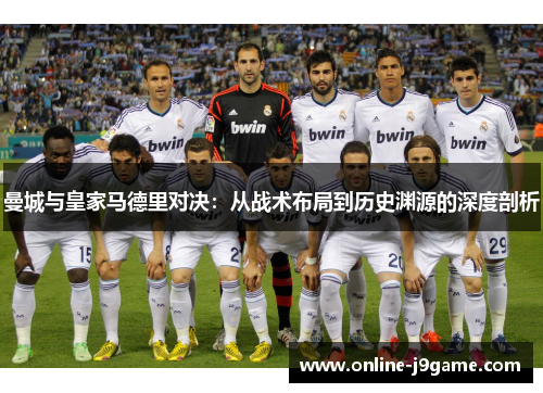 曼城与皇家马德里对决：从战术布局到历史渊源的深度剖析