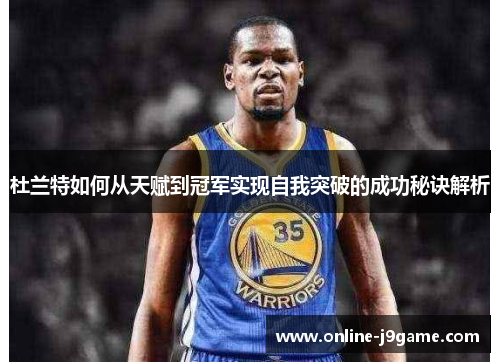 杜兰特如何从天赋到冠军实现自我突破的成功秘诀解析