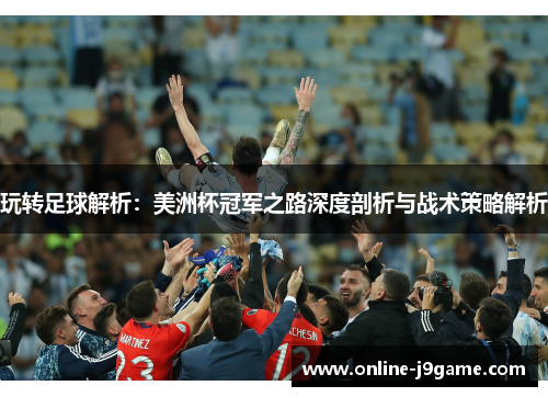 玩转足球解析:美洲杯冠军之路深度剖析与战术策略解析 玩转足球解析:美洲杯冠军之路深度剖析与战术策略解析