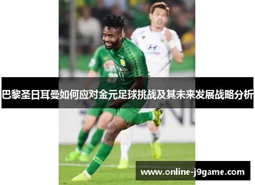 巴黎圣日耳曼如何应对金元足球挑战及其未来发展战略分析 巴黎圣日耳曼如何应对金元足球挑战及其未来发展战略分析