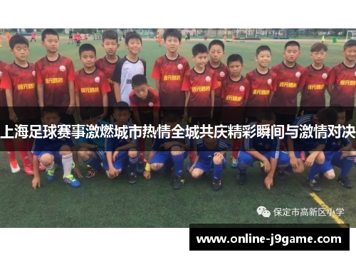 上海足球赛事激燃城市热情全城共庆精彩瞬间与激情对决