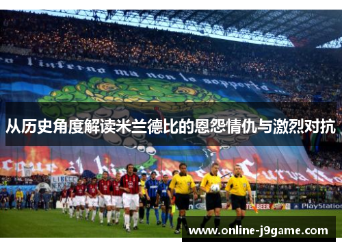 从历史角度解读米兰德比的恩怨情仇与激烈对抗 从历史角度解读米兰德比的恩怨情仇与激烈对抗