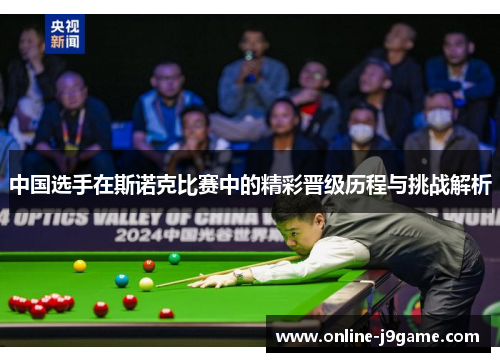 中国选手在斯诺克比赛中的精彩晋级历程与挑战解析