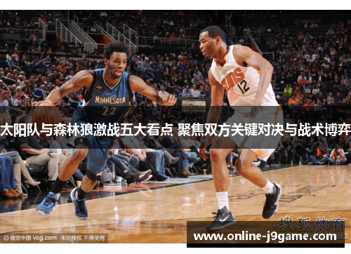 太阳队与森林狼激战五大看点 聚焦双方关键对决与战术博弈
