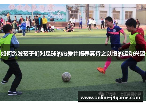 如何激发孩子们对足球的热爱并培养其持之以恒的运动兴趣