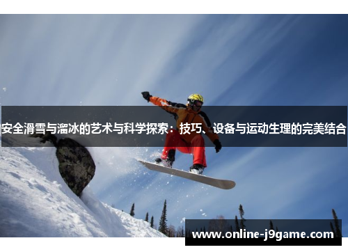 安全滑雪与溜冰的艺术与科学探索：技巧、设备与运动生理的完美结合