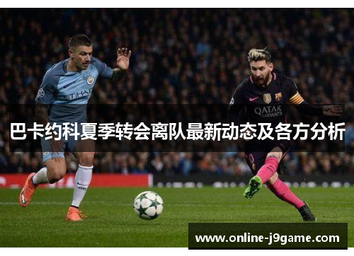 巴卡约科夏季转会离队最新动态及各方分析