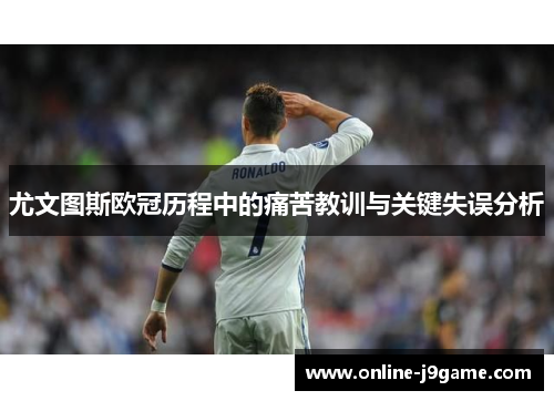 尤文图斯欧冠历程中的痛苦教训与关键失误分析