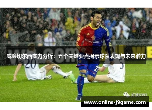 威廉切尔西实力分析：五个关键要点揭示球队表现与未来潜力