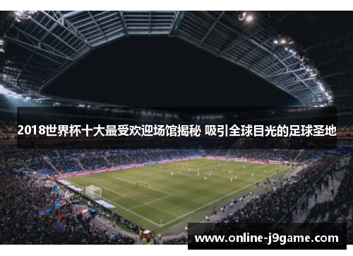 2018世界杯十大最受欢迎场馆揭秘 吸引全球目光的足球圣地