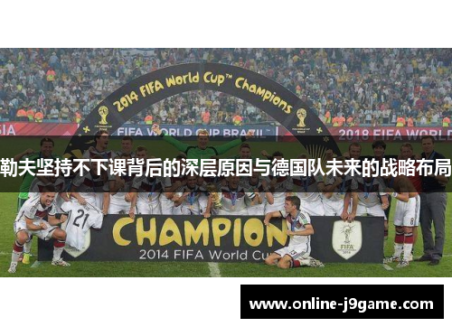 勒夫坚持不下课背后的深层原因与德国队未来的战略布局