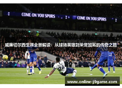 威廉切尔西生涯全景解读：从球场英雄到荣誉加冕的传奇之路
