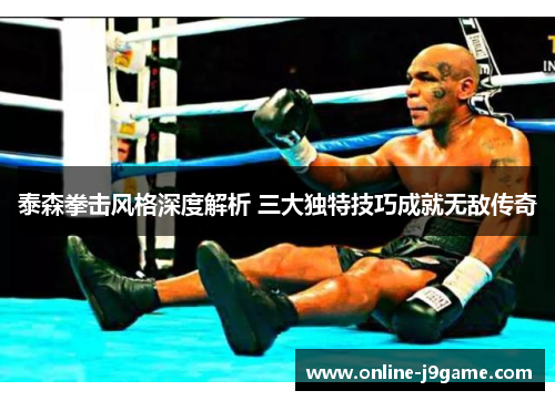 泰森拳击风格深度解析 三大独特技巧成就无敌传奇
