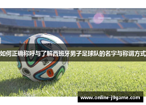 如何正确称呼与了解西班牙男子足球队的名字与称谓方式