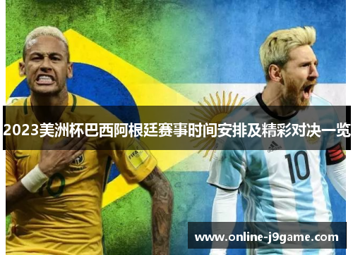 2023美洲杯巴西阿根廷赛事时间安排及精彩对决一览 2023美洲杯巴西阿根廷赛事时间安排及精彩对决一览