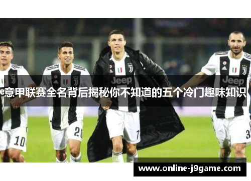 意甲联赛全名背后揭秘你不知道的五个冷门趣味知识