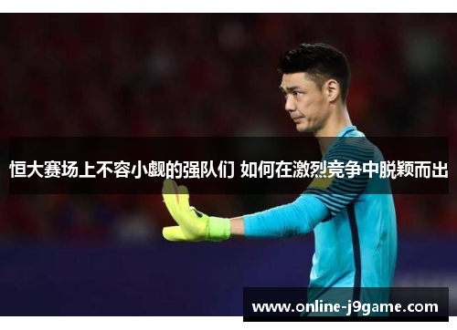 恒大赛场上不容小觑的强队们 如何在激烈竞争中脱颖而出