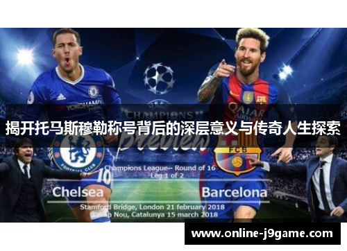 揭开托马斯穆勒称号背后的深层意义与传奇人生探索