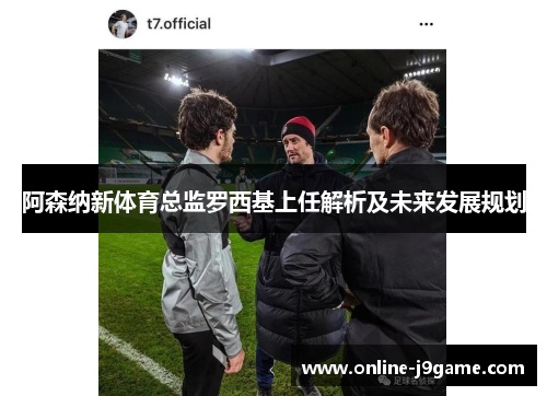 阿森纳新体育总监罗西基上任解析及未来发展规划