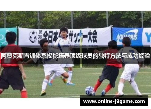 阿贾克斯青训体系揭秘培养顶级球员的独特方法与成功经验 阿贾克斯青训体系揭秘培养顶级球员的独特方法与成功经验