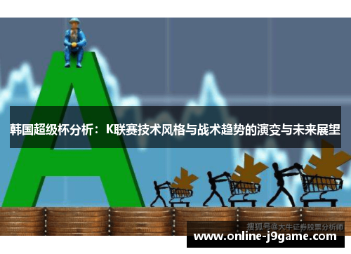 韩国超级杯分析:K联赛技术风格与战术趋势的演变与未来展望 韩国超级杯分析:K联赛技术风格与战术趋势的演变与未来展望
