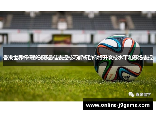 香港世界杯保龄球赛最佳表现技巧解析助你提升竞技水平和赛场表现 香港世界杯保龄球赛最佳表现技巧解析助你提升竞技水平和赛场表现