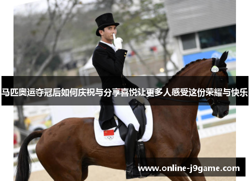 马匹奥运夺冠后如何庆祝与分享喜悦让更多人感受这份荣耀与快乐