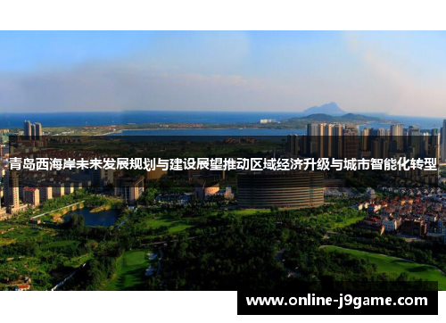 青岛西海岸未来发展规划与建设展望推动区域经济升级与城市智能化转型